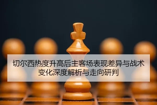 qie-er-xi-re-du-sheng-gao-hou-zhu-ke-chang-biao-xian-cha-yi-yu-zhan-shu-bian-hua-shen-du-jie-xi-yu-zou-xiang-yan-pan-2-540.jpg